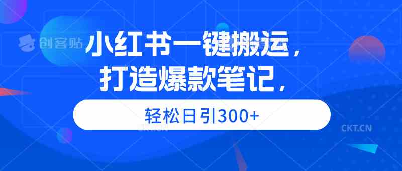 （9673期）小红书一键搬运，打造爆款笔记，轻松日引300+-新星起源