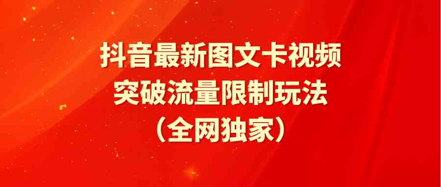 （9650期）抖音最新图文卡视频 突破流量限制玩法-新星起源