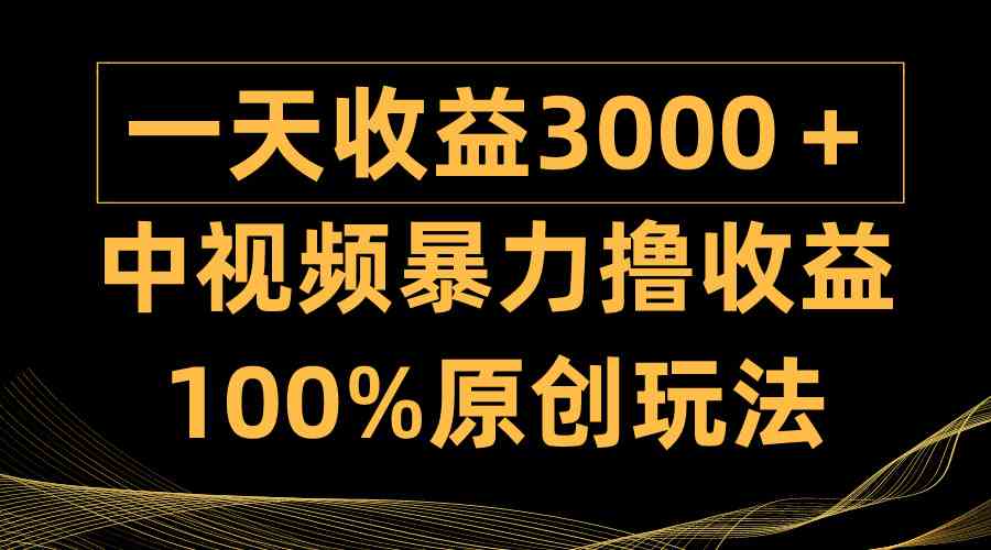 （9696期）中视频暴力撸收益，日入3000＋，100%原创玩法，小白轻松上手多种变现方式-新星起源