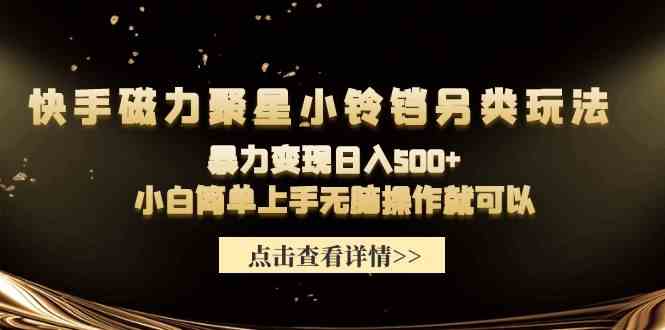 （9689期）快手磁力聚星小铃铛另类玩法，暴力变现日入500+小白简单上手无脑操作就可以-新星起源