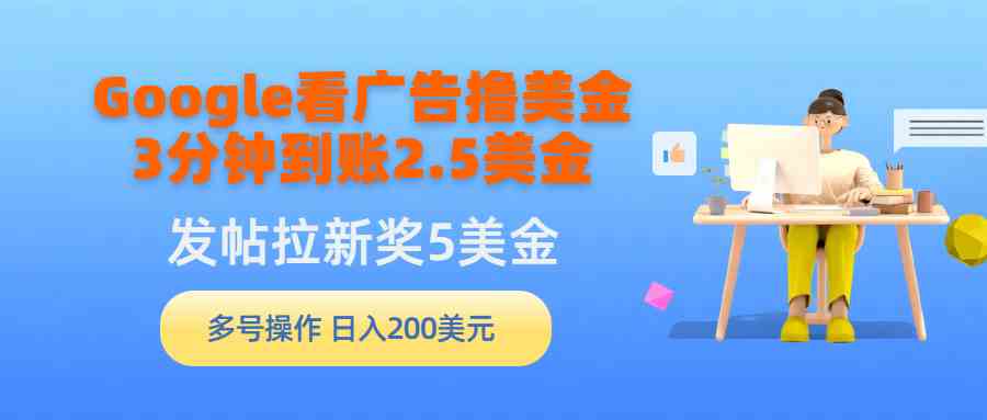 （9678期）Google看广告撸美金，3分钟到账2.5美金，发帖拉新5美金，多号操作，日入…-新星起源