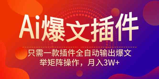 （9725期）Ai爆文插件，只需一款插件全自动输出爆文，举矩阵操作，月入3W+-新星起源