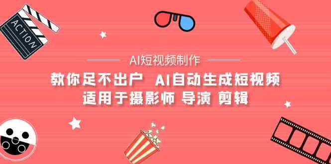 （9722期）【AI短视频制作】教你足不出户  AI自动生成短视频 适用于摄影师 导演 剪辑-新星起源