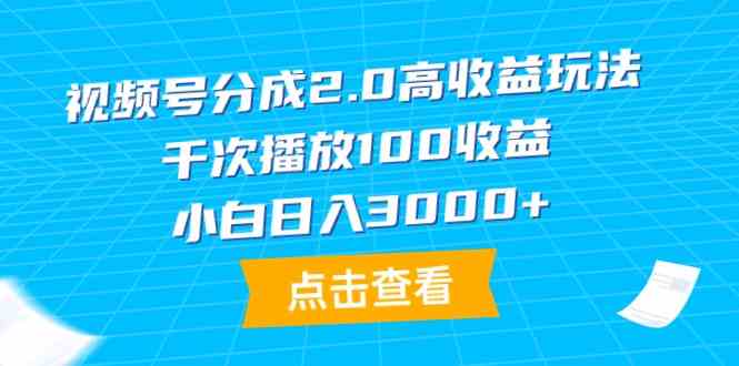 （9716期）视频号分成2.0高收益玩法，千次播放100收益，小白日入3000+-新星起源