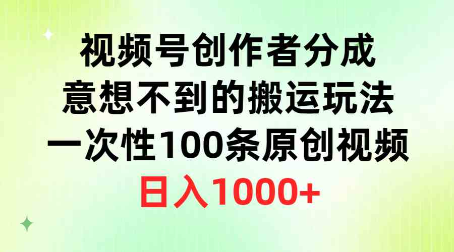 （9737期）视频号创作者分成，意想不到的搬运玩法，一次性100条原创视频，日入1000+-新星起源