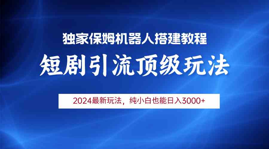 （9780期）2024短剧引流机器人玩法，小白月入3000+-新星起源