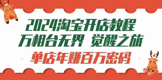 （9799期）2024淘宝开店教程-万相台无界 觉醒-之旅：单店年赚百万密码（99节视频课）-新星起源