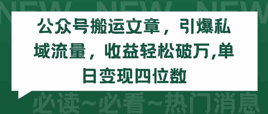 （9795期）公众号搬运文章，引爆私域流量，收益轻松破万，单日变现四位数-新星起源