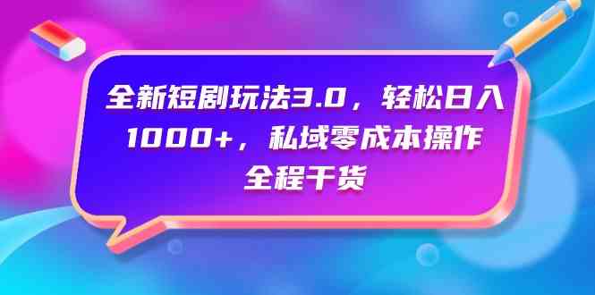 （9794期）全新短剧玩法3.0，轻松日入1000+，私域零成本操作，全程干货-新星起源