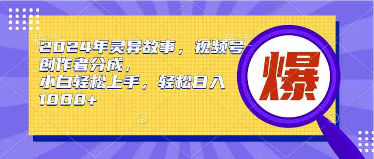 （9833期）2024年灵异故事，视频号创作者分成，小白轻松上手，轻松日入1000+-新星起源