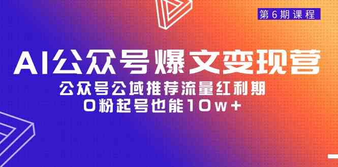 （9824期）AI公众号爆文-变现营06期，公众号公域推荐流量红利期，0粉起号也能10w+-新星起源