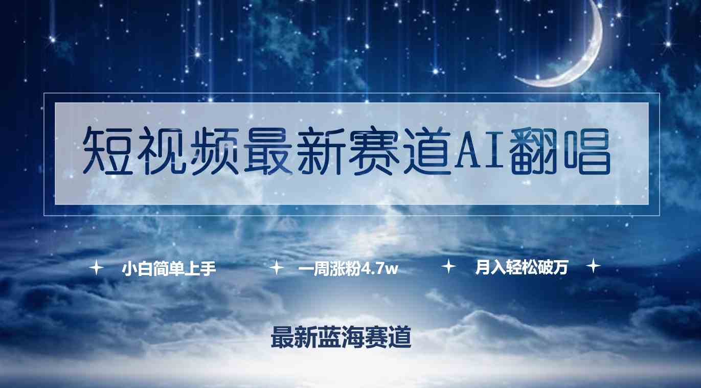 （9865期）短视频最新赛道AI翻唱，一周涨粉4.7w，小白也能上手，月入轻松破万-新星起源