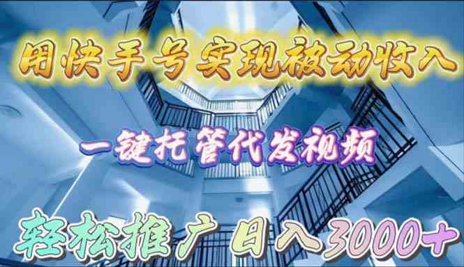 （9860期）用快手号实现被动收入，一键托管代发视频，轻松推广日入3000+-新星起源