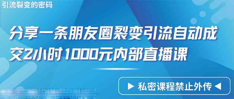 （9850期）仅靠分享一条朋友圈裂变引流自动成交2小时1000内部直播课程-新星起源