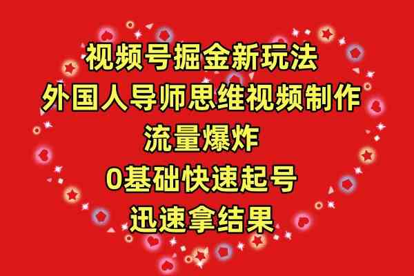 （9877期）视频号掘金新玩法，外国人导师思维视频制作，流量爆炸，0其础快速起号，…-新星起源