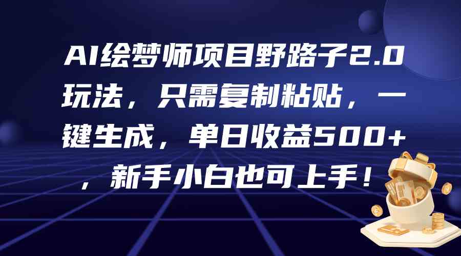 （9876期）AI绘梦师项目野路子2.0玩法，只需复制粘贴，一键生成，单日收益500+，新…-新星起源