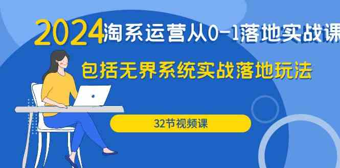 （9919期）2024·淘系运营从0-1落地实战课：包括无界系统实战落地玩法（32节）-新星起源