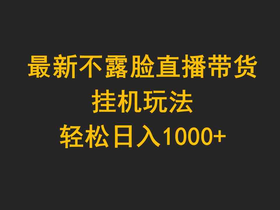 （9897期）最新不露脸直播带货，挂机玩法，轻松日入1000+-新星起源