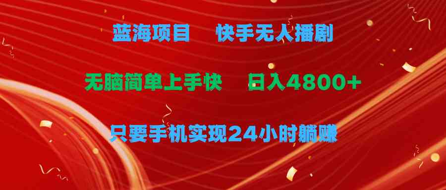 （9937期）蓝海项目，快手无人播剧，一天收益4800+，手机也能实现24小时躺赚，无脑…-新星起源