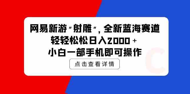 （9936期）网易新游 射雕 全新蓝海赛道，轻松日入2000＋小白一部手机即可操作-新星起源