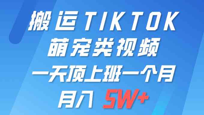 （9931期）一键搬运TIKTOK萌宠类视频 一部手机即可操作 所有平台均可发布 轻松月入5W+-新星起源