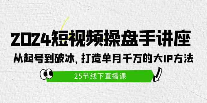 （9970期）2024短视频操盘手讲座：从起号到破冰，打造单月千万的大IP方法（25节）-新星起源