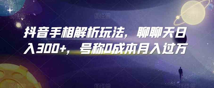 抖音手相解析玩法，聊聊天日入300+，号称0成本月入过万-新星起源