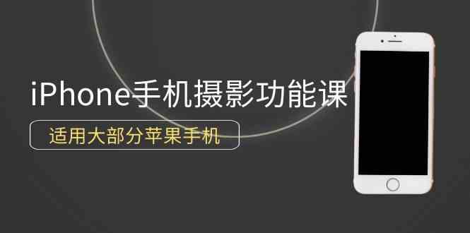 （9969期）0基础带你玩转iPhone手机摄影功能，适用大部分苹果手机（12节视频课）-新星起源