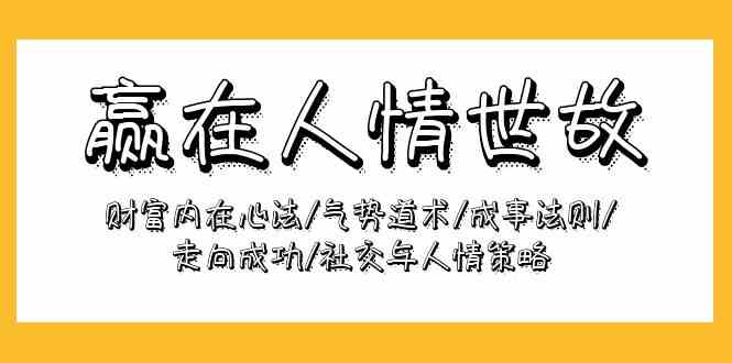 （9959期）赢在-人情世故：财富内在心法/气势道术/成事法则/走向成功/社交与人情策略-新星起源