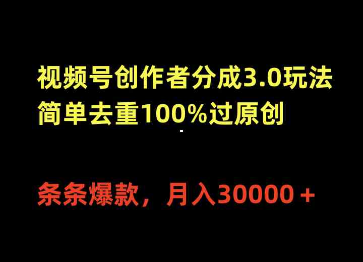 （10002期）视频号创作者分成3.0玩法，简单去重100%过原创，条条爆款，月入30000＋-新星起源