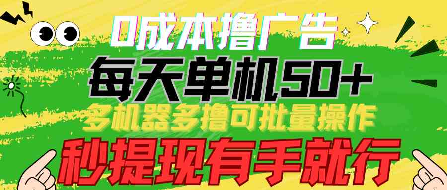 （9999期）0成本撸广告  每天单机50+， 多机器多撸可批量操作，秒提现有手就行-新星起源