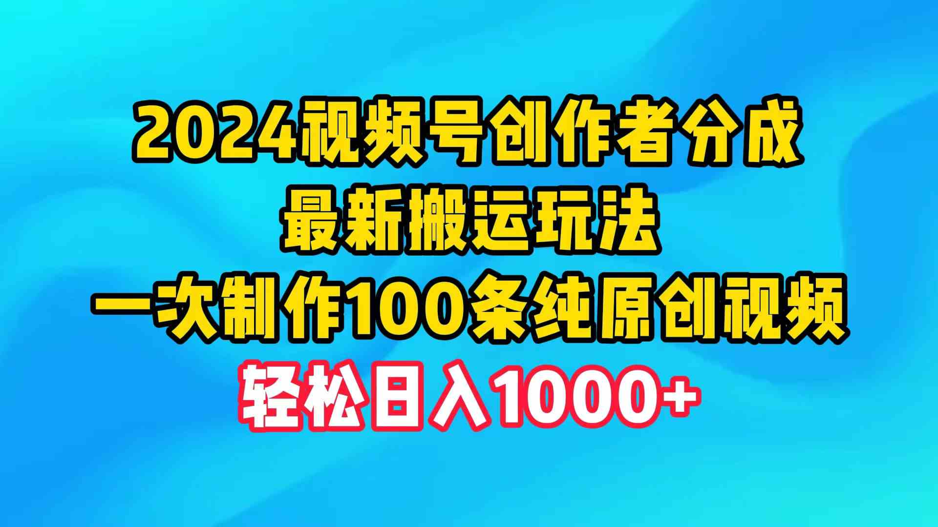 （9989期）2024视频号创作者分成，最新搬运玩法，一次制作100条纯原创视频，日入1000+-新星起源