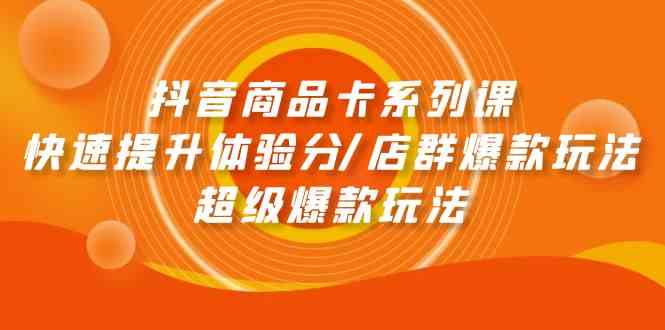 （9988期）抖音商品卡系列课：快速提升体验分/店群爆款玩法/超级爆款玩法-新星起源