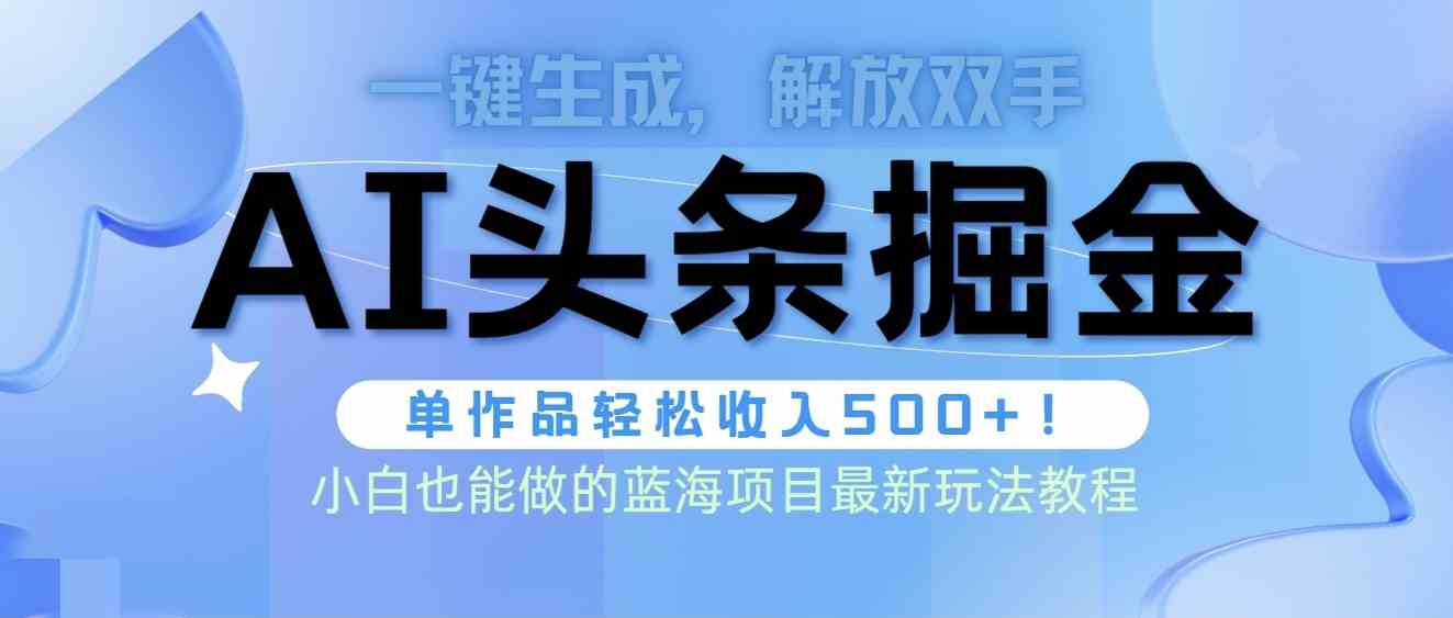 （9984期）头条AI掘金术最新玩法，全AI制作无需人工修稿，一键生成单篇文章收益500+-新星起源