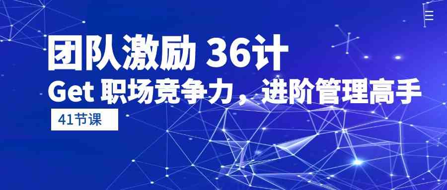 （10033期）团队激励 36计-Get 职场竞争力，进阶管理高手（41节课）-新星起源