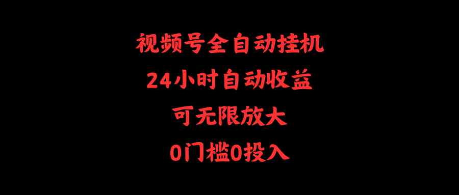 （10031期）视频号全自动挂机，24小时自动收益，可无限放大，0门槛0投入-新星起源