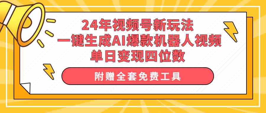 （10024期）24年视频号新玩法 一键生成AI爆款机器人视频，单日轻松变现四位数-新星起源