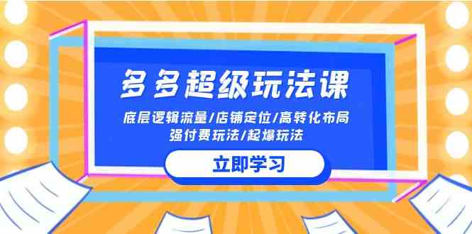 （10011期）2024多多 超级玩法课 流量底层逻辑/店铺定位/高转化布局/强付费/起爆玩法-新星起源