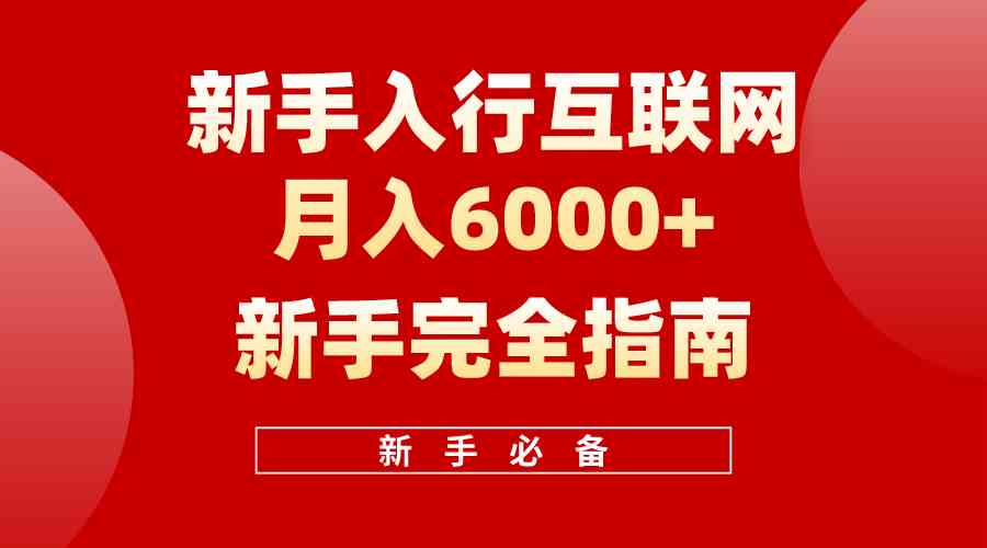 （10058期）互联网新手月入6000+完全指南 十年创业老兵用心之作，帮助小白快速入门-新星起源