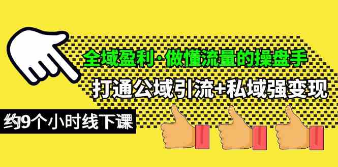 （10045期）全域盈利·做懂流量的操盘手，打通公域引流+私域强变现，约9个小时线下课-新星起源