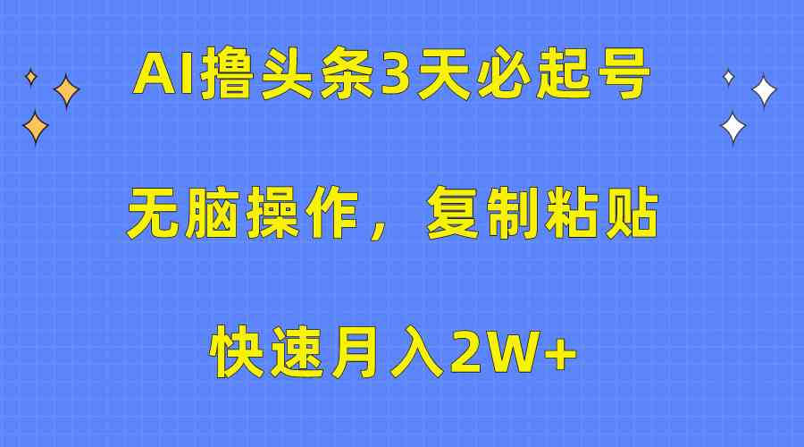 （10043期）AI撸头条3天必起号，无脑操作3分钟1条，复制粘贴快速月入2W+-新星起源