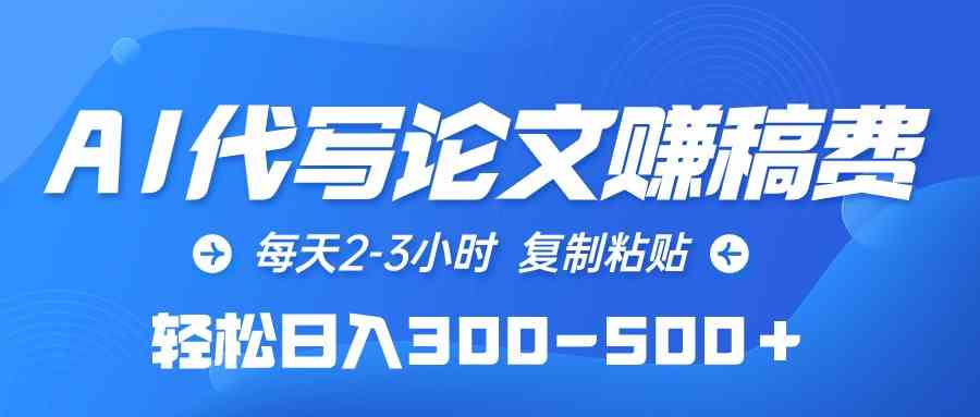 （10042期）AI代写论文赚稿费，每天2-3小时，复制粘贴，轻松日入300-500＋-新星起源