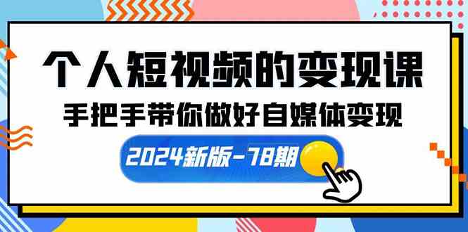 （10079期）个人短视频的变现课【2024新版-78期】手把手带你做好自媒体变现（61节课）-新星起源