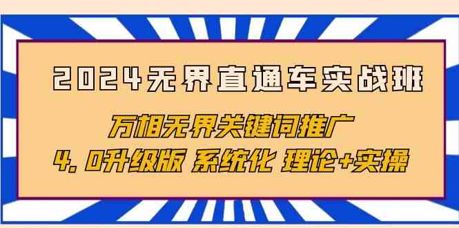 （10075期）2024无界直通车实战班，万相无界关键词推广，4.0升级版 系统化 理论+实操-新星起源