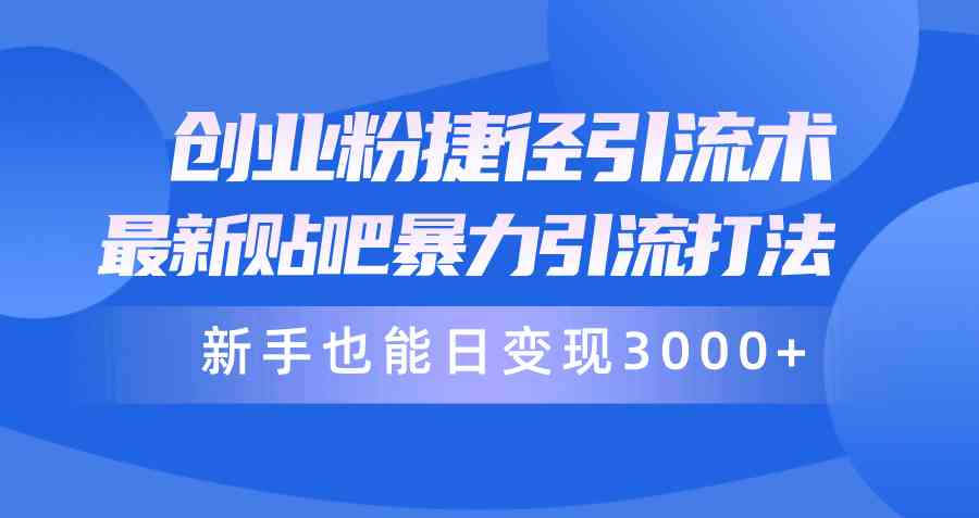 （10070期）创业粉捷径引流术，最新贴吧暴力引流打法，新手也能日变现3000+附赠全…-新星起源