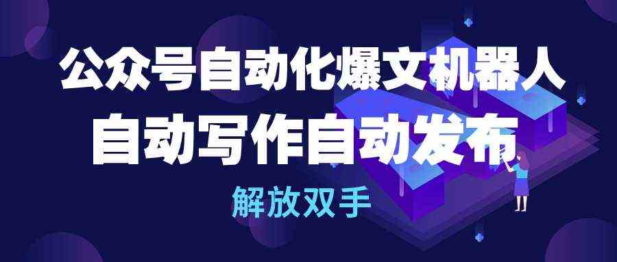 （10069期）公众号流量主自动化爆文机器人，自动写作自动发布，解放双手-新星起源