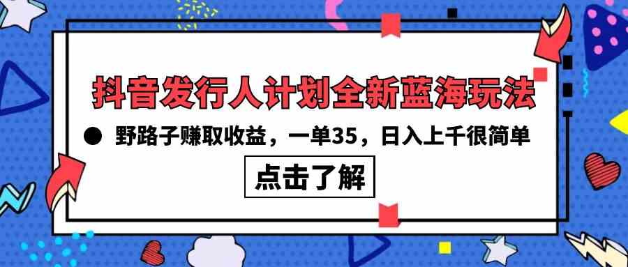 （10067期）抖音发行人计划全新蓝海玩法，野路子赚取收益，一单35，日入上千很简单!-新星起源