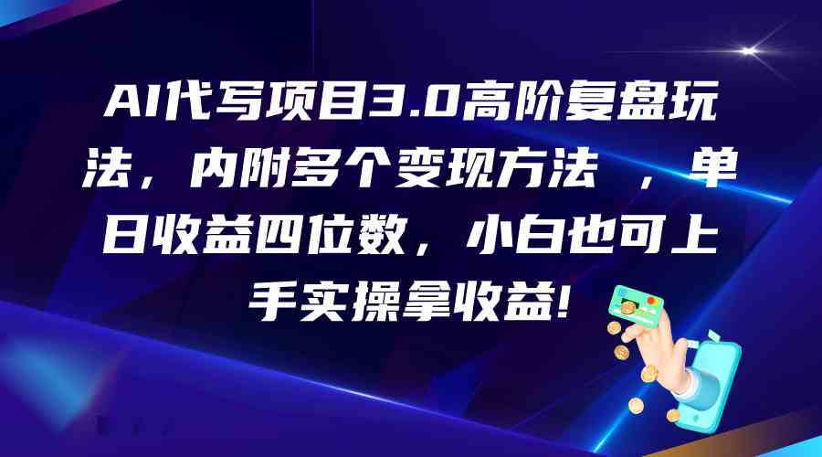 AI代写项目3.0高阶复盘玩法，单日收益四位数，小白也可上手实…-新星起源