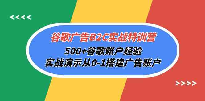 （10096期）谷歌广告B2C实战特训营，500+谷歌账户经验，实战演示从0-1搭建广告账户-新星起源