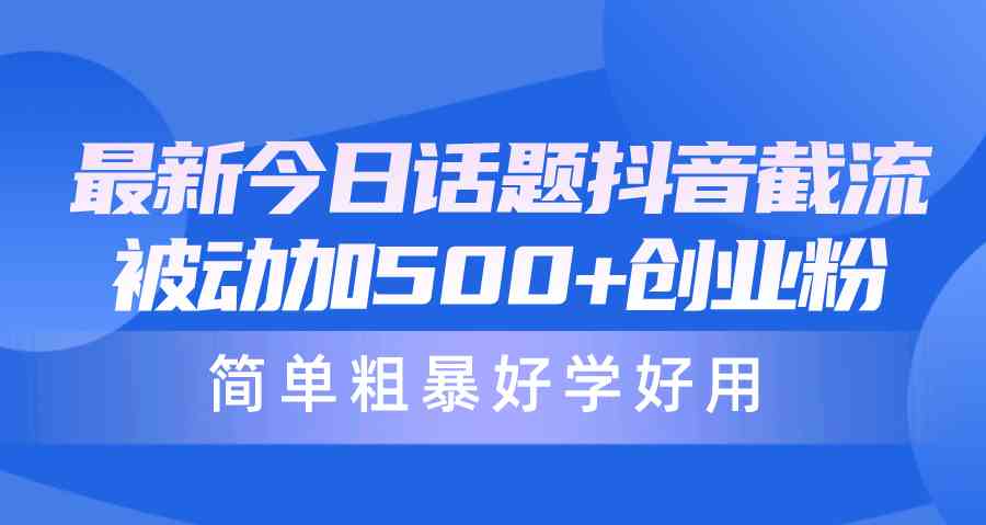 （10092期）最新今日话题抖音截流，每天被动加500+创业粉，简单粗暴好学好用-新星起源